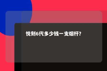 悦刻6代多少钱一支烟杆	？ 